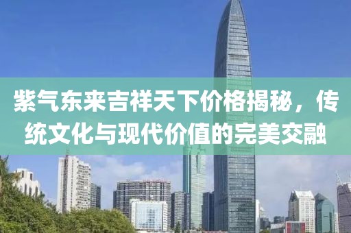 紫氣東來吉祥天下價格揭秘，傳統(tǒng)文化與現(xiàn)代價值的完美交融