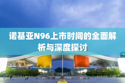 諾基亞N96上市時(shí)間的全面解析與深度探討