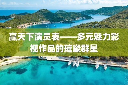 贏天下演員表——多元魅力影視作品的璀璨群星
