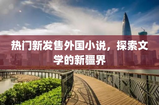 熱門新發(fā)售外國(guó)小說，探索文學(xué)的新疆界
