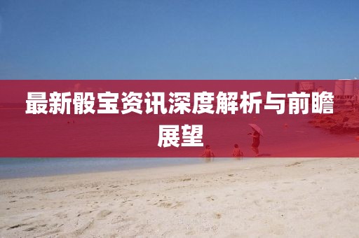 最新骰寶資訊深度解析與前瞻展望