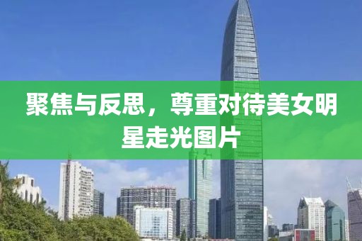 聚焦與反思，尊重對(duì)待美女明星走光圖片