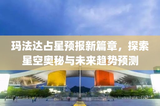 瑪法達(dá)占星預(yù)報(bào)新篇章，探索星空奧秘與未來趨勢預(yù)測