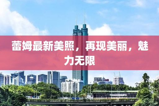 蕾姆最新美照，再現(xiàn)美麗，魅力無(wú)限