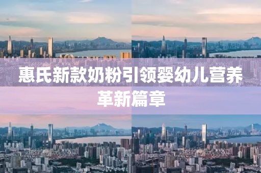 惠氏新款奶粉引領(lǐng)嬰幼兒營養(yǎng)革新篇章