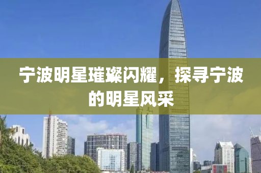 寧波明星璀璨閃耀，探尋寧波的明星風(fēng)采