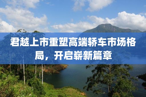 君越上市重塑高端轎車市場(chǎng)格局，開啟嶄新篇章