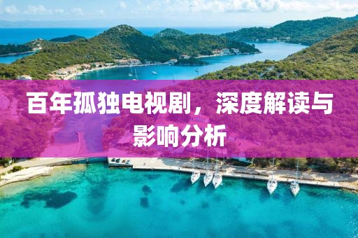百年孤獨(dú)電視劇，深度解讀與影響分析