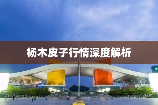 楊木皮子行情深度解析