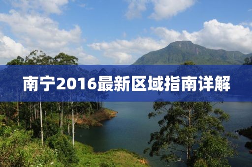 南寧2016最新區(qū)域指南詳解