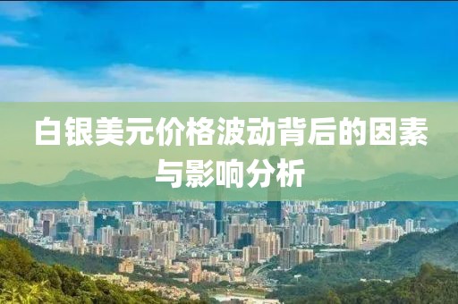 白銀美元價(jià)格波動(dòng)背后的因素與影響分析