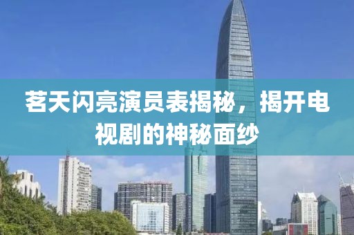 茗天閃亮演員表揭秘，揭開電視劇的神秘面紗