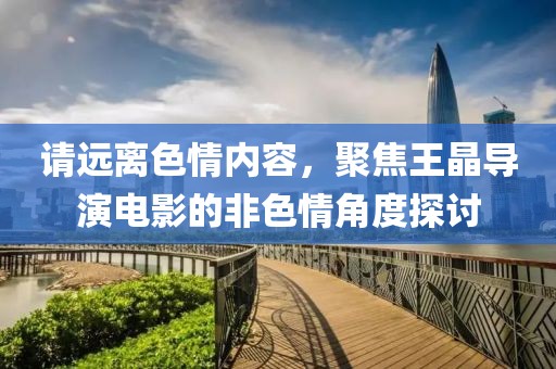 請(qǐng)遠(yuǎn)離色情內(nèi)容，聚焦王晶導(dǎo)演電影的非色情角度探討