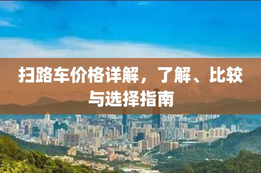 掃路車價(jià)格詳解，了解、比較與選擇指南