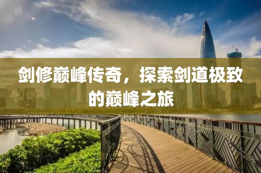 劍修巔峰傳奇，探索劍道極致的巔峰之旅