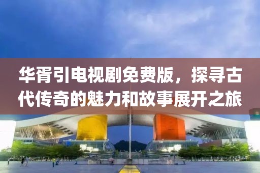 華胥引電視劇免費(fèi)版，探尋古代傳奇的魅力和故事展開之旅