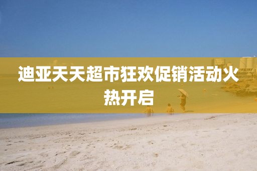 迪亞天天超市狂歡促銷活動(dòng)火熱開(kāi)啟