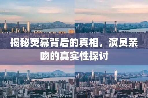 揭秘?zé)赡槐澈蟮恼嫦?，演員親吻的真實(shí)性探討