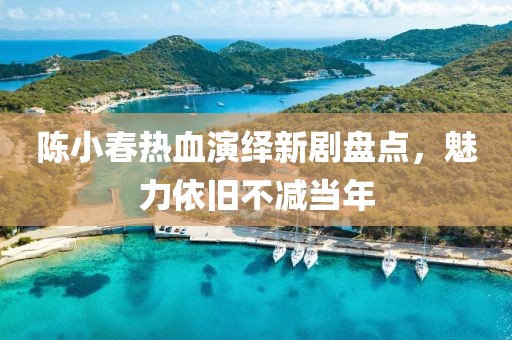 陳小春熱血演繹新劇盤點(diǎn)，魅力依舊不減當(dāng)年