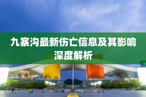 九寨溝最新傷亡信息及其影響深度解析