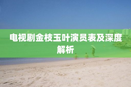 電視劇金枝玉葉演員表及深度解析