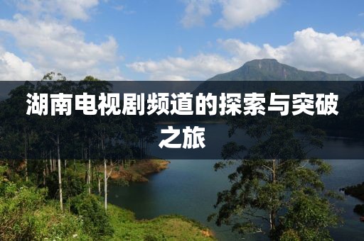 湖南電視劇頻道的探索與突破之旅