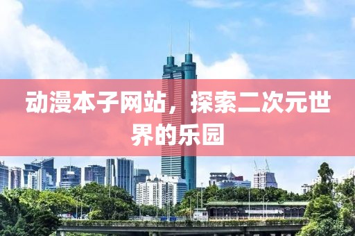 動(dòng)漫本子網(wǎng)站，探索二次元世界的樂園