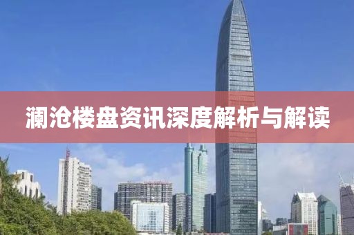 瀾滄樓盤資訊深度解析與解讀
