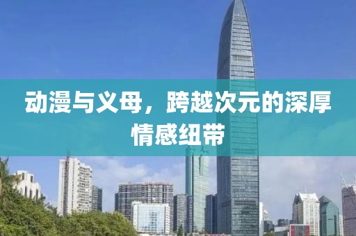 動漫與義母，跨越次元的深厚情感紐帶