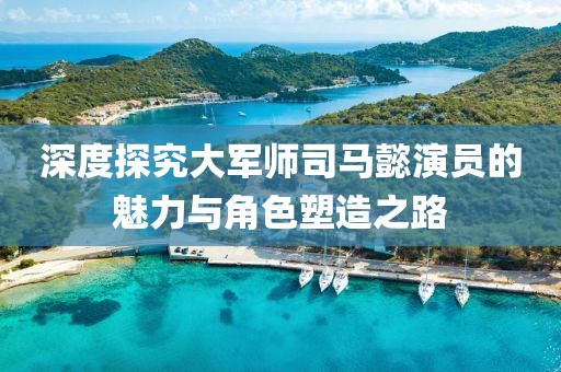 深度探究大軍師司馬懿演員的魅力與角色塑造之路
