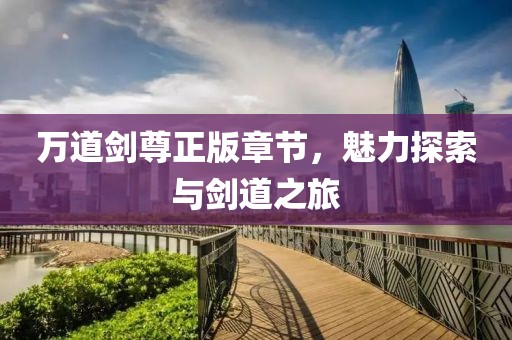 萬道劍尊正版章節(jié)，魅力探索與劍道之旅