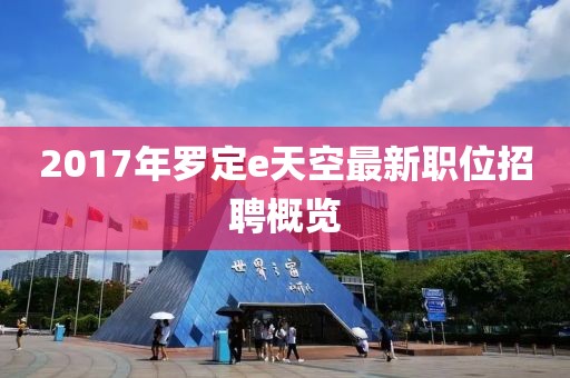 2017年羅定e天空最新職位招聘概覽