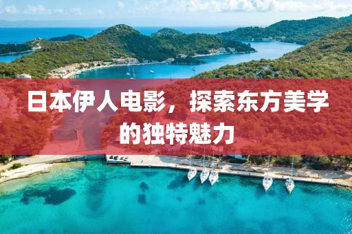 日本伊人電影，探索東方美學的獨特魅力