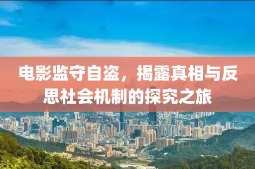 電影監(jiān)守自盜，揭露真相與反思社會機制的探究之旅