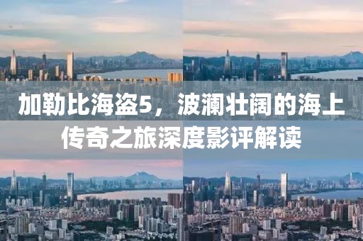加勒比海盜5，波瀾壯闊的海上傳奇之旅深度影評(píng)解讀
