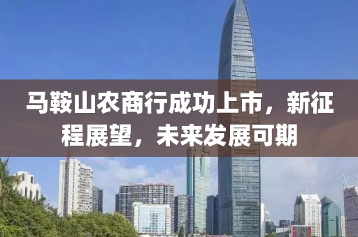 馬鞍山農(nóng)商行成功上市，新征程展望，未來發(fā)展可期