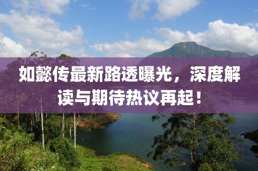如懿傳最新路透曝光，深度解讀與期待熱議再起！