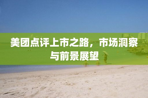 美團(tuán)點(diǎn)評上市之路，市場洞察與前景展望