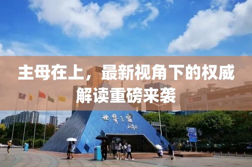 主母在上，最新視角下的權(quán)威解讀重磅來(lái)襲