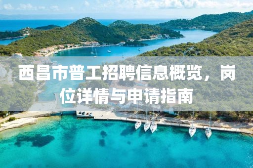 西昌市普工招聘信息概覽，崗位詳情與申請(qǐng)指南