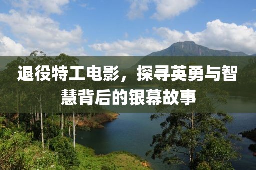 退役特工電影，探尋英勇與智慧背后的銀幕故事