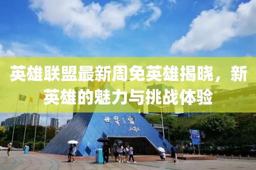 英雄聯(lián)盟最新周免英雄揭曉，新英雄的魅力與挑戰(zhàn)體驗(yàn)