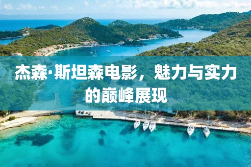 杰森·斯坦森電影，魅力與實(shí)力的巔峰展現(xiàn)