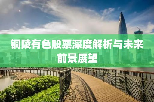 銅陵有色股票深度解析與未來前景展望