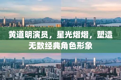 黃道明演員，星光熠熠，塑造無數(shù)經(jīng)典角色形象
