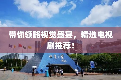 帶你領(lǐng)略視覺盛宴，精選電視劇推薦！