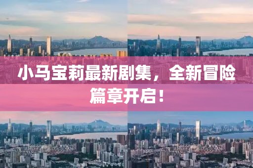 小馬寶莉最新劇集，全新冒險(xiǎn)篇章開(kāi)啟！