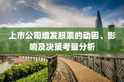 上市公司增發(fā)股票的動因、影響及決策考量分析