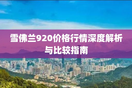 雪佛蘭920價格行情深度解析與比較指南