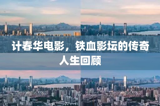 計(jì)春華電影，鐵血影壇的傳奇人生回顧